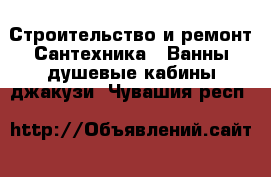 Строительство и ремонт Сантехника - Ванны,душевые кабины,джакузи. Чувашия респ.